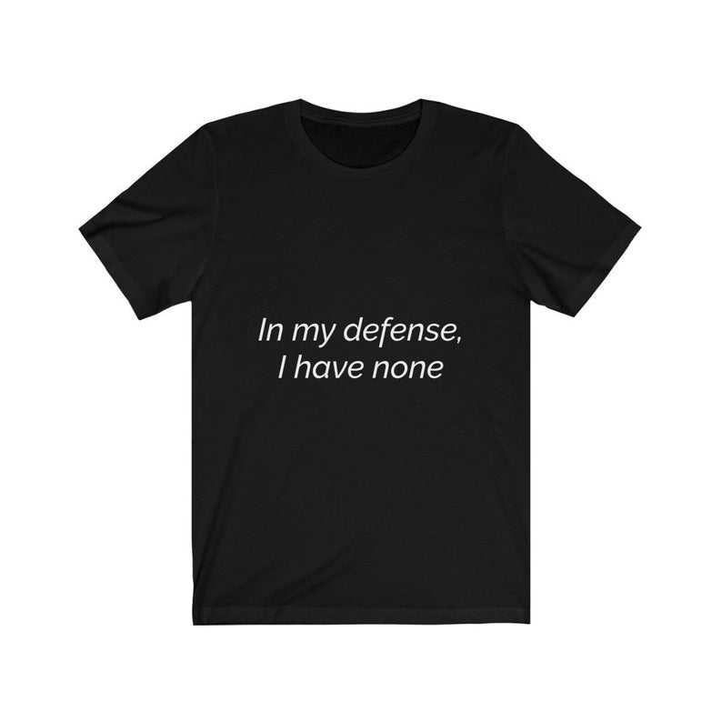 In my defense I have none T Shirt