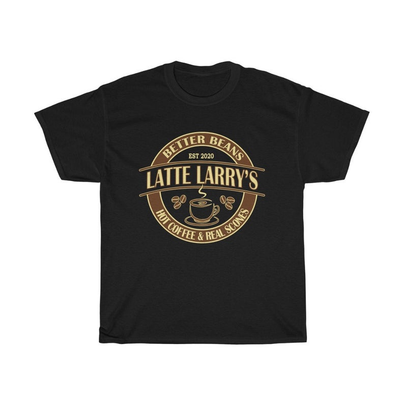 LATTE LARRY'S Hot Coffee Real Scones Better Beans T Shirt