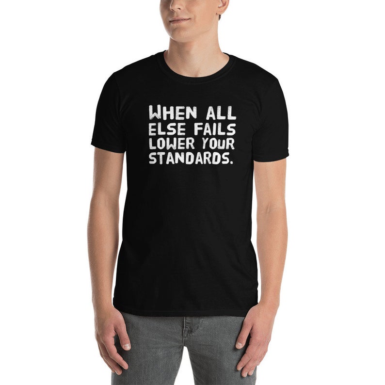 When All Else Fails Lower Your Standards T Shirt