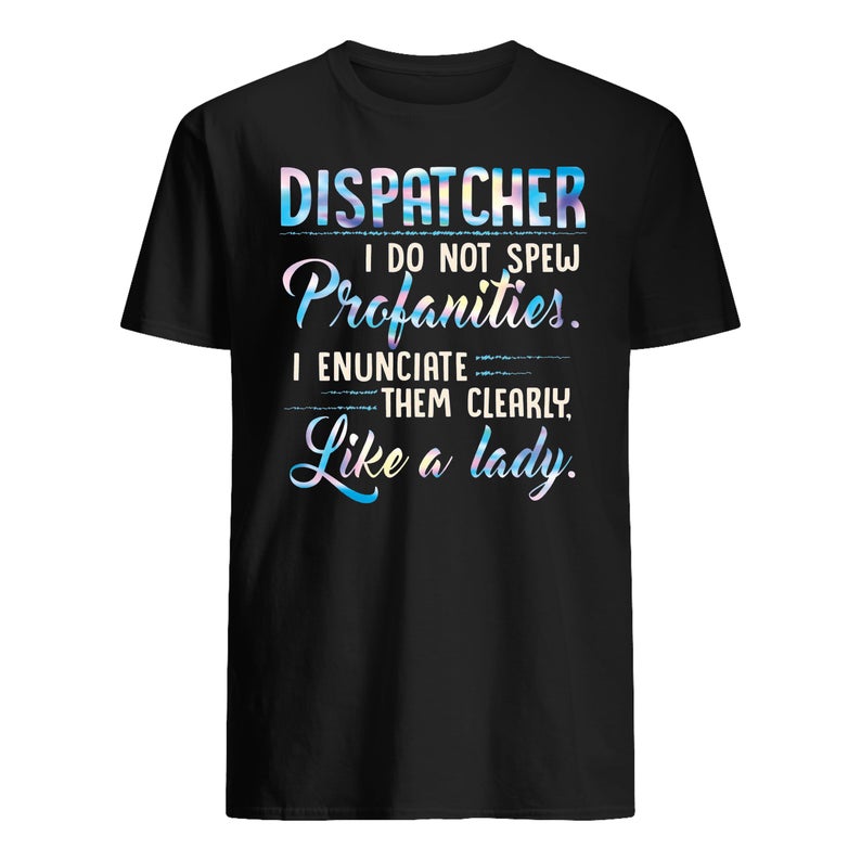 Dispatcher I Do Not Spew Profanities I Enunciate Them Clearly Like A Lady T Shirt