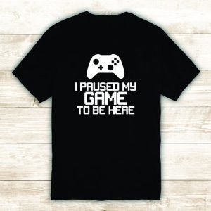 I Paused My Game To Be Here TShirt