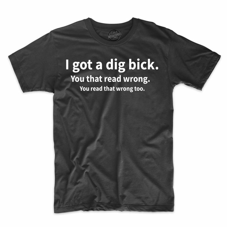 I got a dig bick T Shirt