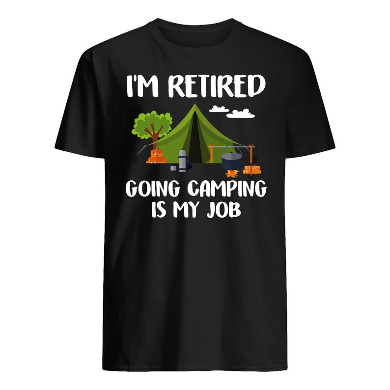 I'm Retired Going Camping Is My Job T Shirt