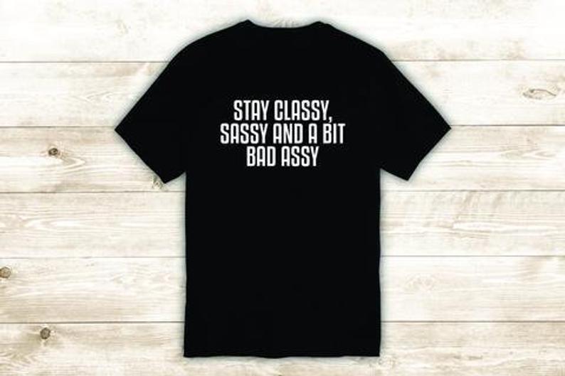 Stay Classy Sassy And A Bit Bad Assy Tshirt Stay Classy Sassy And A Bit Bad 7803