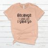 Because I Said So T -Shirt