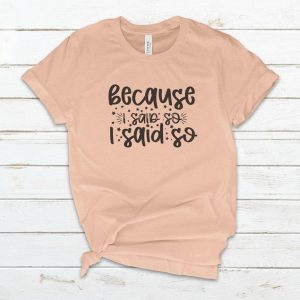 Because I Said So T -Shirt