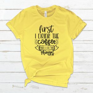 First I Drink The Coffee Then I Do The Things T-Shirt