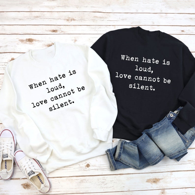 When hate is loud, love cannot be silent Sweatshirt