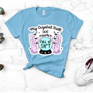 Crystal Ball Says You’re Full of Shit T Shirt