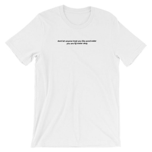 Don't Let Anyone Treat You Like Pond Water You are Fiji Water Okay Short-Sleeve Unisex T-Shirt