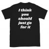 I think you should go for it - Unisex T-Shirt Back