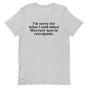 I'm Sorry For What I Said When Mercury Was in Retrograde T Shirt