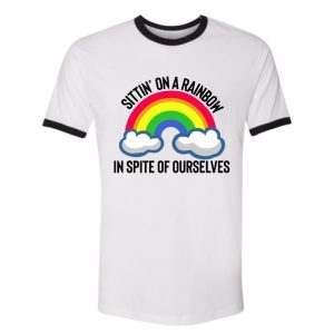 In Spite of Ourselves, We’ll End Up Sittin on a Rainbow Ringer Tee