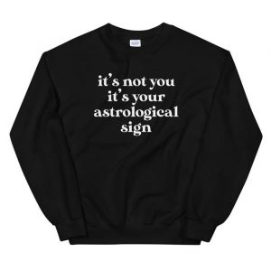 It's Not You It's Your Astrological Sign Unisex Sweatshirt