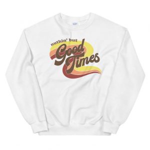 Nuthin' But Good Times Sweatshirt
