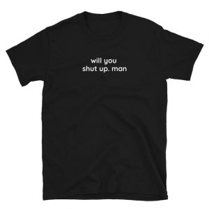 Will you shut up man T Shirt