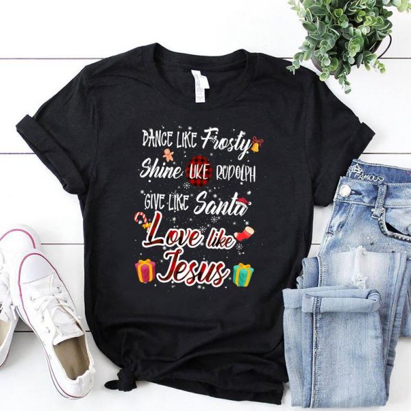 Dance Like Frosty Shine Like Rudolph Love Like Jesus Unisex T-Shirt