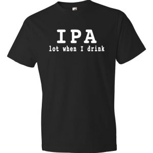 IPA lot when i drink ipa T shirt