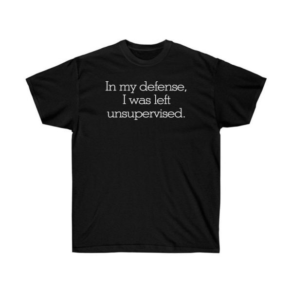 In my defense, I was left unsupervised T-Shirt