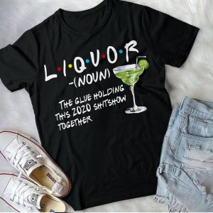 Liquor The Glue Holding This 2020 Shitshow Together T Shirt