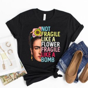 Not Fragile Like A Flower Fragile Like A Bomb T Shirt