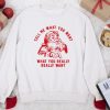 Tell me What you want what you really really want Sweatshirt