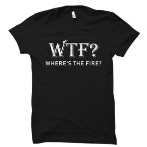 WTF Where's The Fire T Shirt