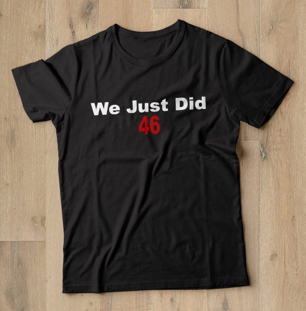 We Just Did 46 Joe Biden T shirt