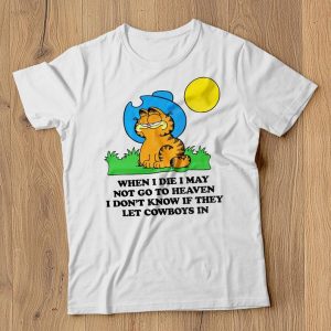 When I Die I May Not Go To Heaven I don't Know If They Let Cowboys in T Shirt