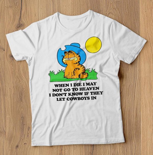 When I Die I May Not Go To Heaven I don't Know If They Let Cowboys in T Shirt