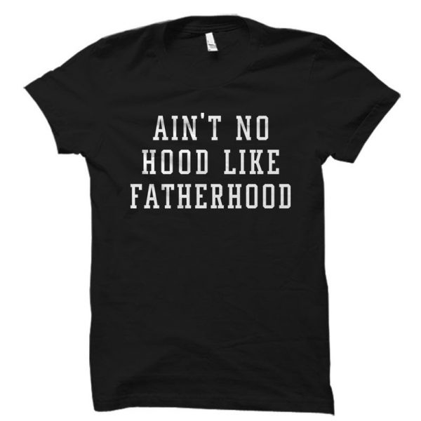 Ain't No Hood Like Fatherhood T Shirt