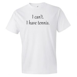 I Can't I Have Tennis T Shirt