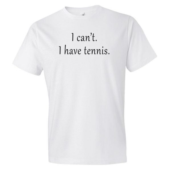 I Can't I Have Tennis T Shirt