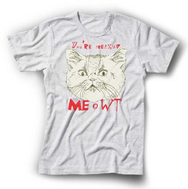 You're Freaking Meowt (Me out) T-shirt