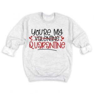You're My Quarantine Sweatshirt
