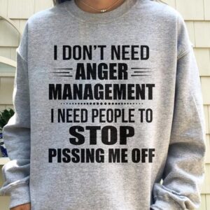 I Don't Need Anger Management I Need People To Stop Pissing Me Off Crewneck Sweatshirt
