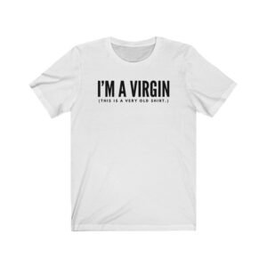 I'm A Virgin This Is A Very Old T Shirt