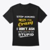 Stop Asking Why I'm Crazy Classic T-shirt