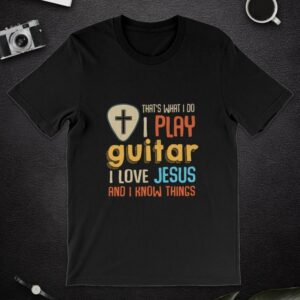 That's What I Do I Play Guitar I Love Jesus And I Know Things Funny Classic T-shirt