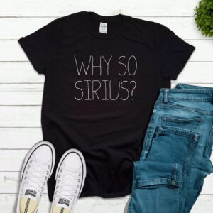 Why So Sirius Tshirt