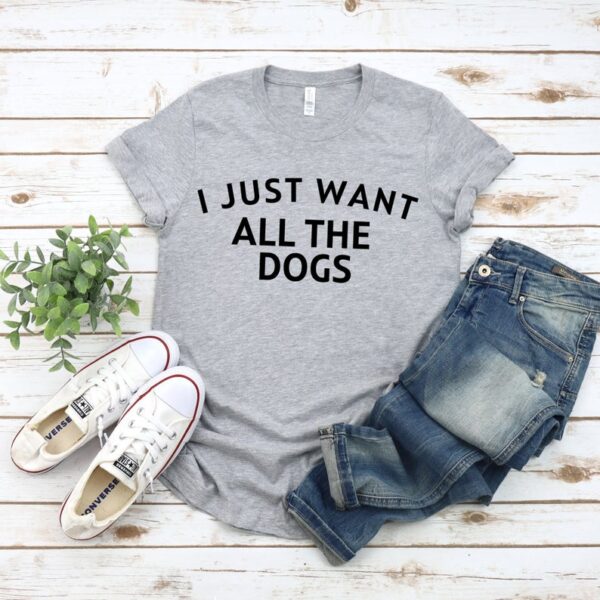 I Just Want All The Dogs T-Shirt