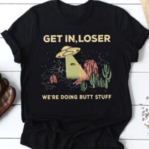 UFO Get In Loser We're Doing Butt Stuff T-shirt