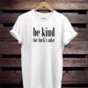 be kind for fuck's sake T-Shirt