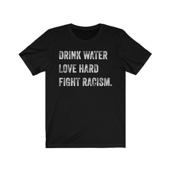 Drink Water Love Hard Fight Racism T-Shirt