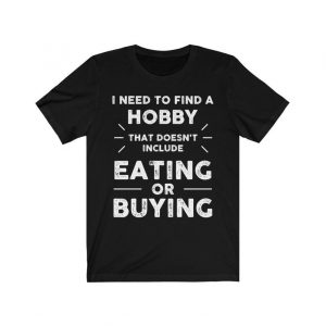 I Need To Find A Hobby That Doesn't Include Eating Or Buying T-Shirt