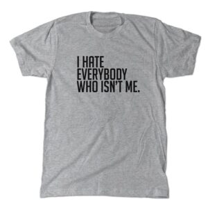 I hate everybody who isn't me t-shirt