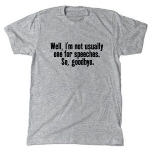 I'm not one for speeches So goodbye T-Shirt