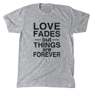 Love Fades But Things are Forever T-Shirt