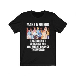 Make a Friend That Doesn't Look Like You T-Shirt