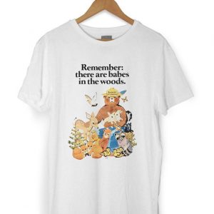 Remember There Are Babes in the Woods Tshirt